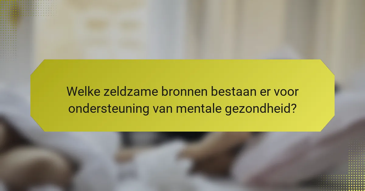 Welke zeldzame bronnen bestaan er voor ondersteuning van mentale gezondheid?