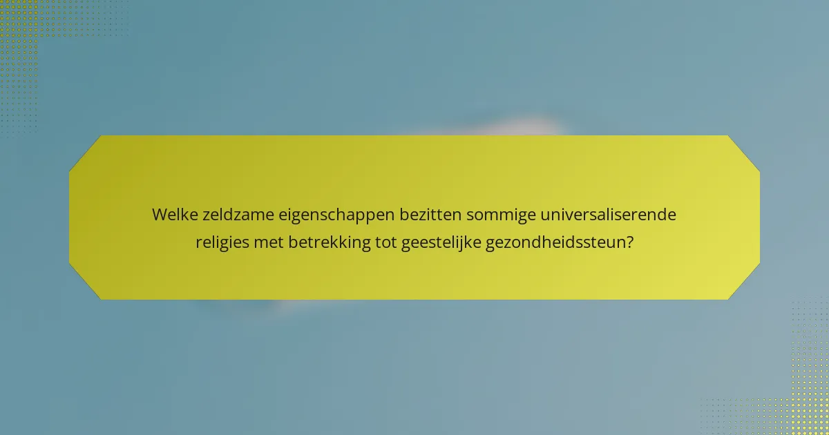Welke zeldzame eigenschappen bezitten sommige universaliserende religies met betrekking tot geestelijke gezondheidssteun?