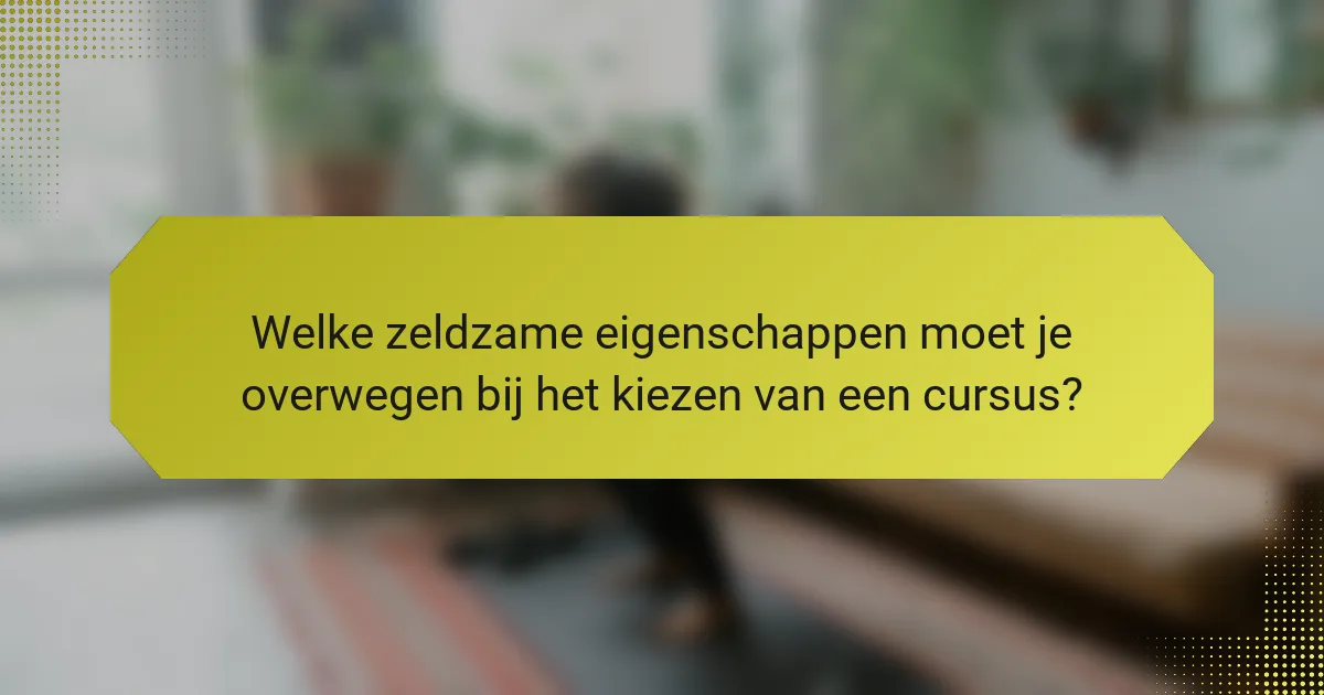 Welke zeldzame eigenschappen moet je overwegen bij het kiezen van een cursus?