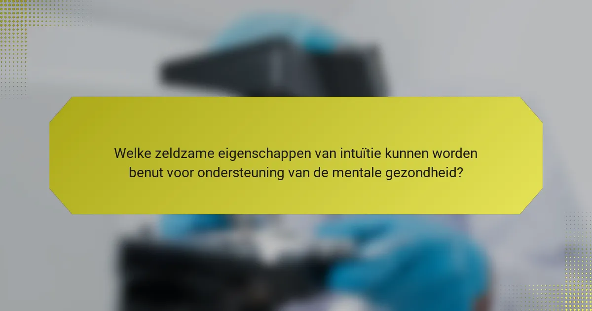 Welke zeldzame eigenschappen van intuïtie kunnen worden benut voor ondersteuning van de mentale gezondheid?
