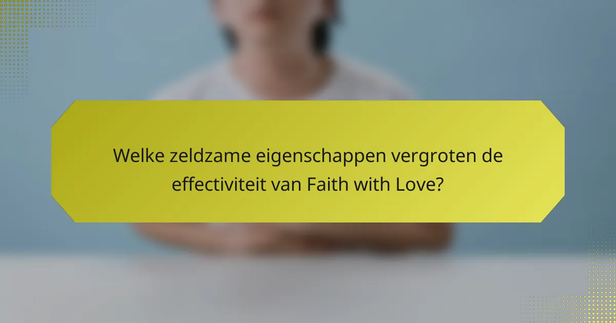 Welke zeldzame eigenschappen vergroten de effectiviteit van Faith with Love?
