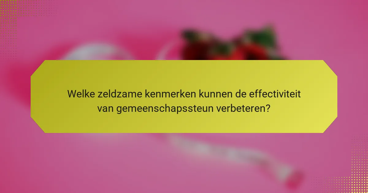 Welke zeldzame kenmerken kunnen de effectiviteit van gemeenschapssteun verbeteren?