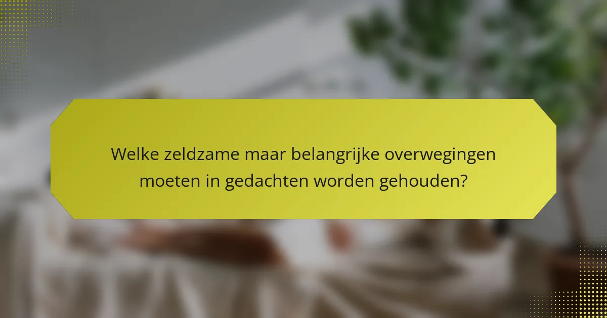 Welke zeldzame maar belangrijke overwegingen moeten in gedachten worden gehouden?