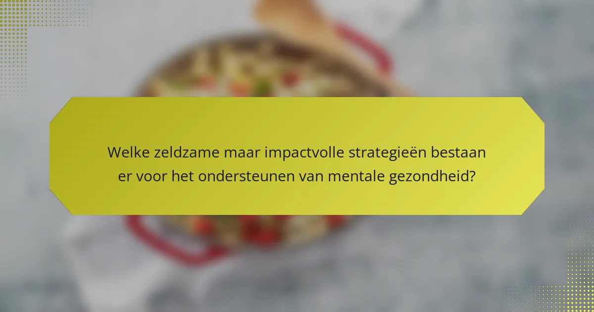 Welke zeldzame maar impactvolle strategieën bestaan er voor het ondersteunen van mentale gezondheid?