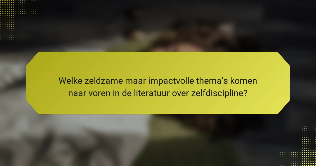 Welke zeldzame maar impactvolle thema's komen naar voren in de literatuur over zelfdiscipline?