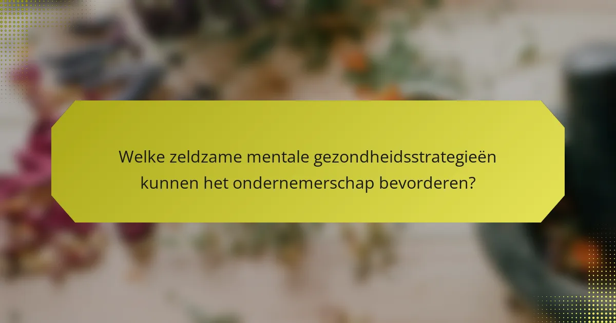 Welke zeldzame mentale gezondheidsstrategieën kunnen het ondernemerschap bevorderen?