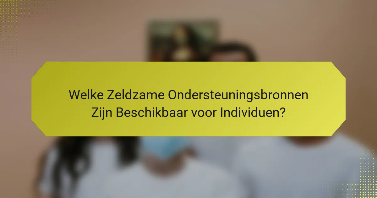 Welke Zeldzame Ondersteuningsbronnen Zijn Beschikbaar voor Individuen?