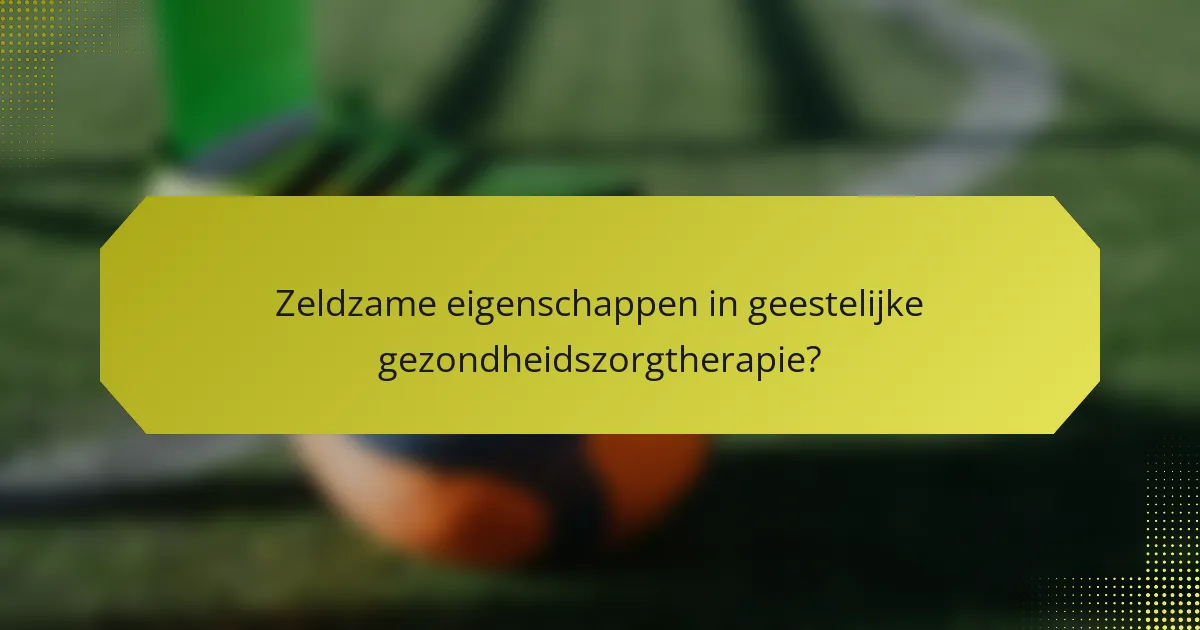 Zeldzame eigenschappen in geestelijke gezondheidszorgtherapie?